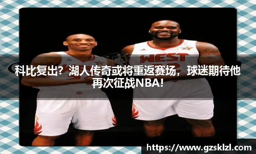 科比复出？湖人传奇或将重返赛场，球迷期待他再次征战NBA!