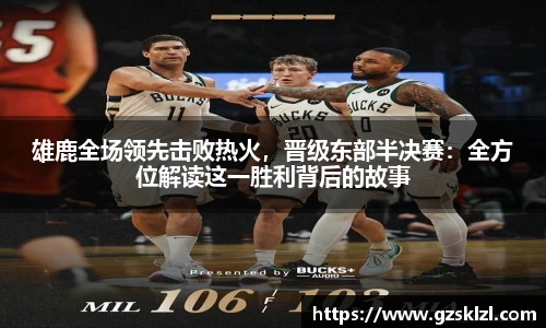 雄鹿全场领先击败热火，晋级东部半决赛：全方位解读这一胜利背后的故事