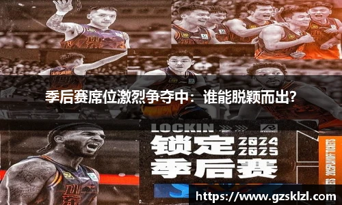 季后赛席位激烈争夺中：谁能脱颖而出？