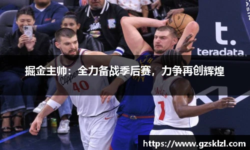 掘金主帅：全力备战季后赛，力争再创辉煌