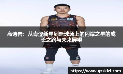 高诗岩：从青涩新星到篮球场上的闪耀之星的成长之路与未来展望