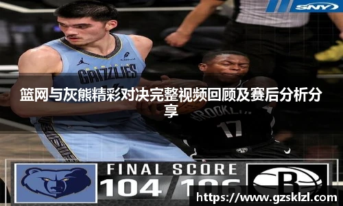 篮网与灰熊精彩对决完整视频回顾及赛后分析分享