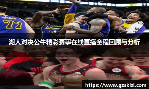 湖人对决公牛精彩赛事在线直播全程回顾与分析