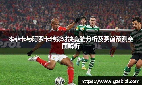 本菲卡与阿罗卡精彩对决竞猜分析及赛前预测全面解析